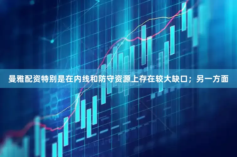 曼雅配资特别是在内线和防守资源上存在较大缺口；另一方面