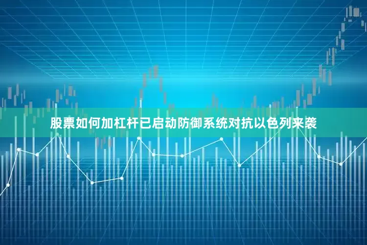股票如何加杠杆已启动防御系统对抗以色列来袭