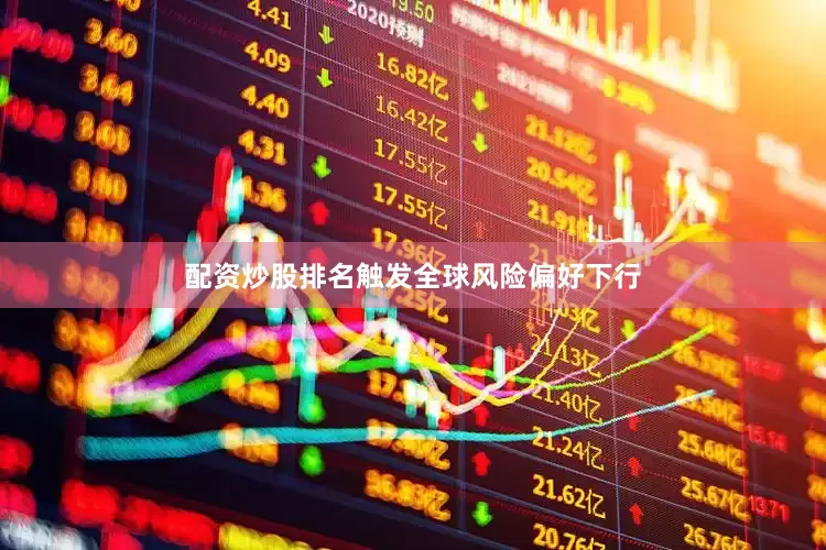 配资炒股排名触发全球风险偏好下行