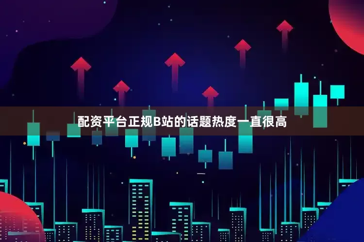 配资平台正规　　B站的话题热度一直很高