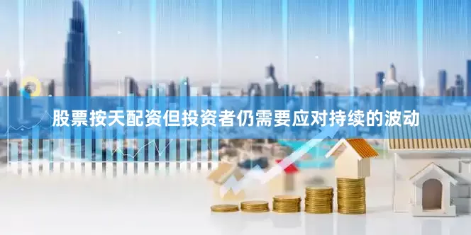 股票按天配资但投资者仍需要应对持续的波动