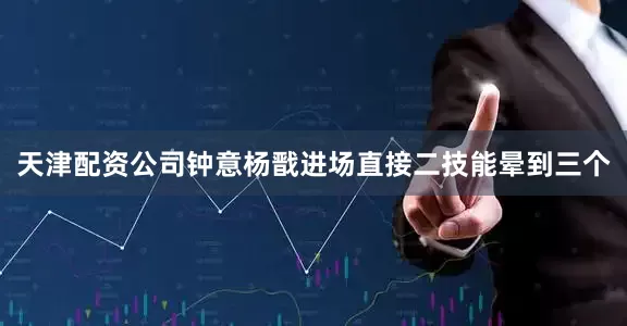 天津配资公司钟意杨戬进场直接二技能晕到三个