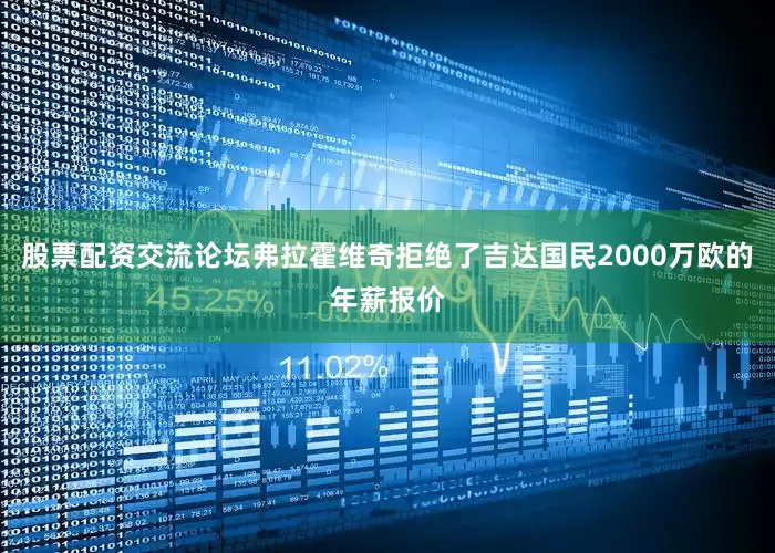 股票配资交流论坛弗拉霍维奇拒绝了吉达国民2000万欧的年薪报价