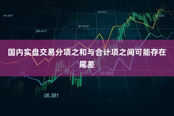 国内实盘交易分项之和与合计项之间可能存在尾差