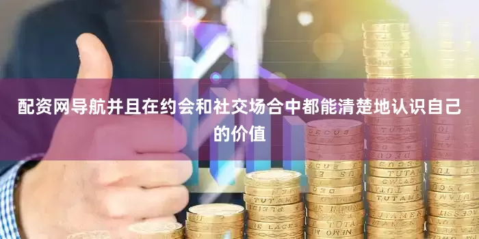 配资网导航并且在约会和社交场合中都能清楚地认识自己的价值