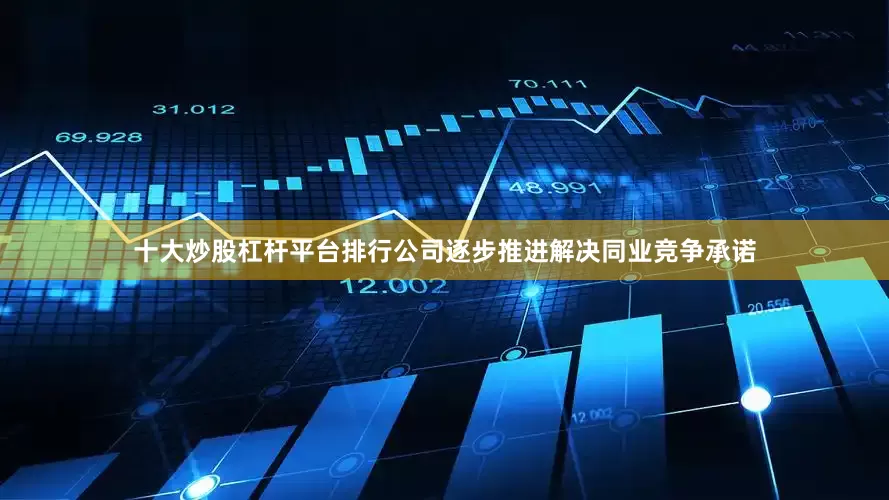 十大炒股杠杆平台排行公司逐步推进解决同业竞争承诺