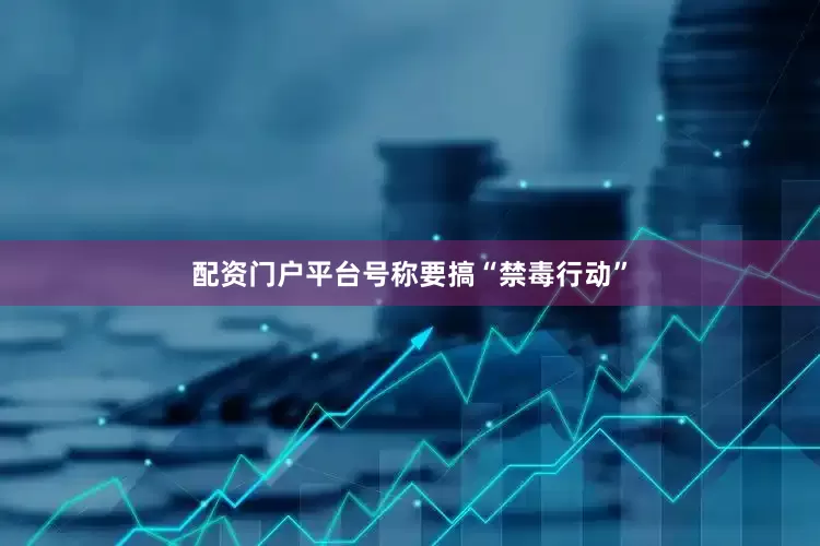 配资门户平台号称要搞“禁毒行动”