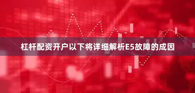 杠杆配资开户以下将详细解析E5故障的成因