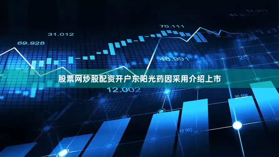 股票网炒股配资开户东阳光药因采用介绍上市