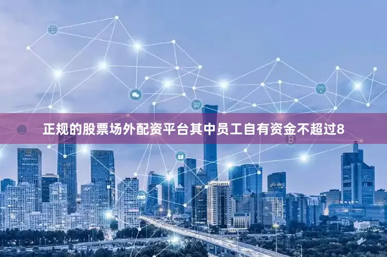 正规的股票场外配资平台其中员工自有资金不超过8