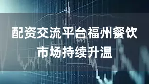 配资交流平台福州餐饮市场持续升温