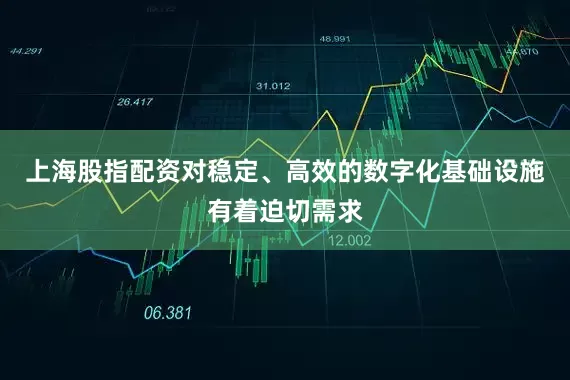 上海股指配资对稳定、高效的数字化基础设施有着迫切需求