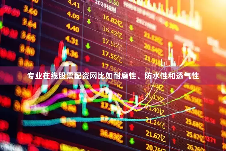 专业在线股票配资网比如耐磨性、防水性和透气性