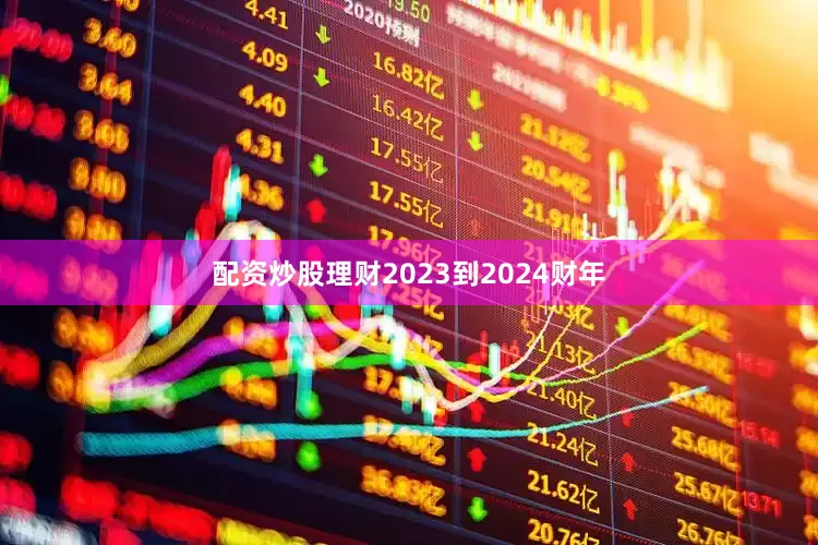 配资炒股理财2023到2024财年