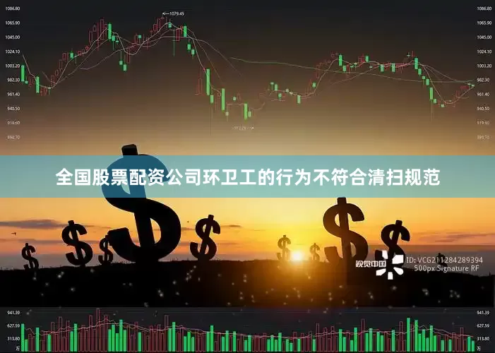 全国股票配资公司环卫工的行为不符合清扫规范