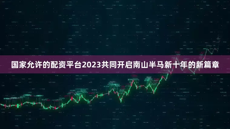 国家允许的配资平台2023共同开启南山半马新十年的新篇章