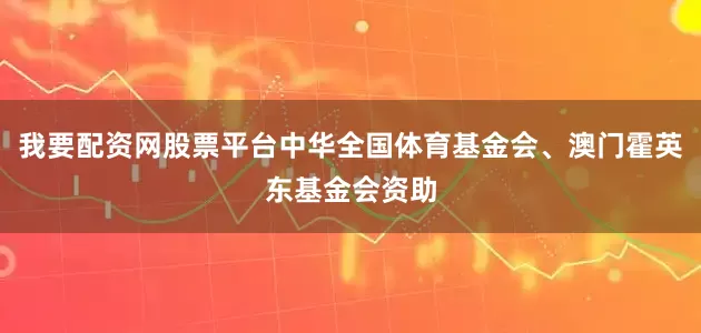 我要配资网股票平台中华全国体育基金会、澳门霍英东基金会资助