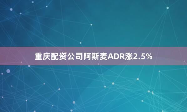 重庆配资公司阿斯麦ADR涨2.5%