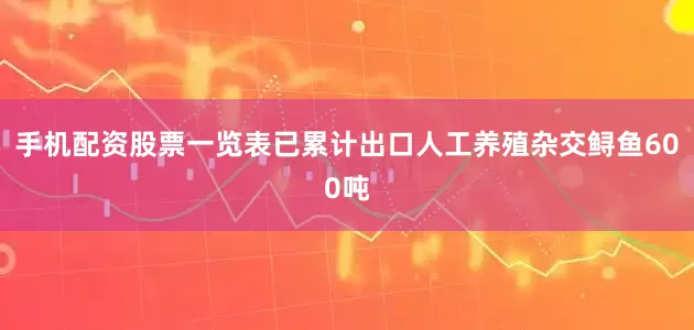 手机配资股票一览表已累计出口人工养殖杂交鲟鱼600吨