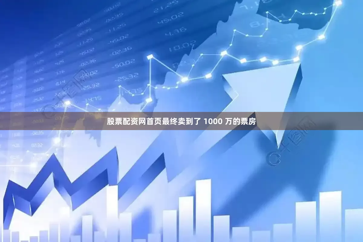 股票配资网首页最终卖到了 1000 万的票房