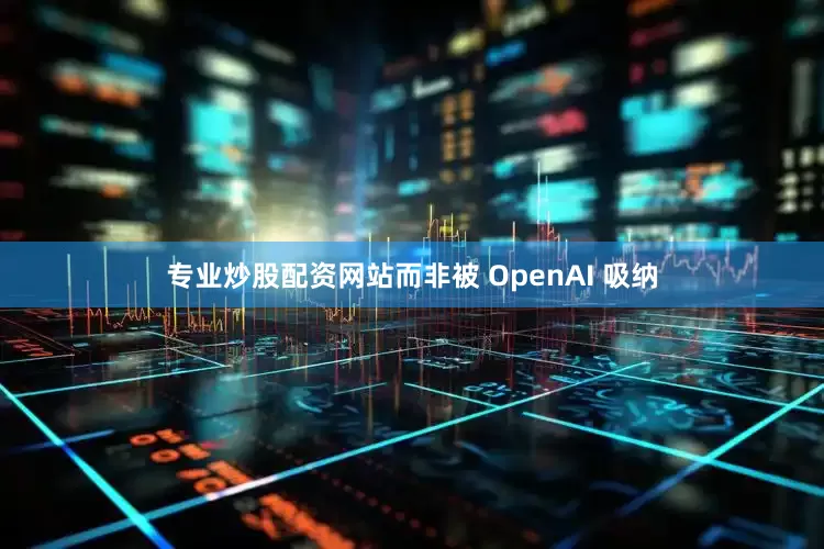 专业炒股配资网站而非被 OpenAI 吸纳