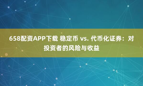 658配资APP下载 稳定币 vs. 代币化证券:对投资者的风险与收益