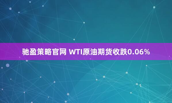 驰盈策略官网 WTI原油期货收跌0.06%