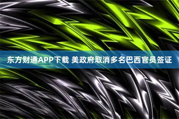 东方财通APP下载 美政府取消多名巴西官员签证