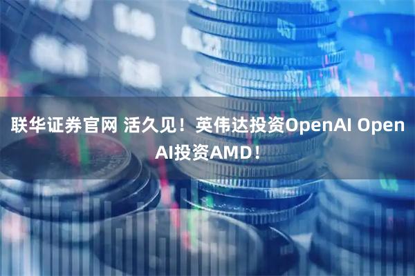 联华证券官网 活久见！英伟达投资OpenAI OpenAI投资AMD！
