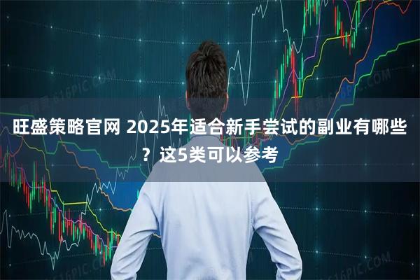 旺盛策略官网 2025年适合新手尝试的副业有哪些？这5类可以参考
