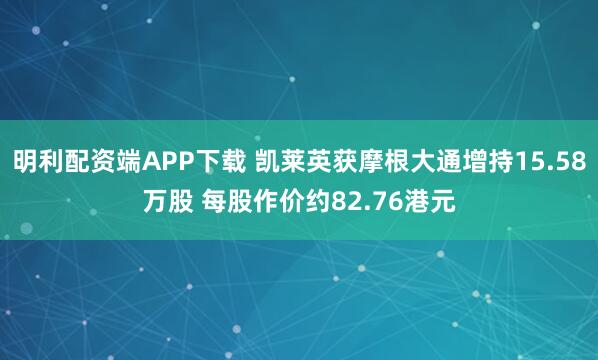 明利配资端APP下载 凯莱英获摩根大通增持15.58万股 每股作价约82.76港元