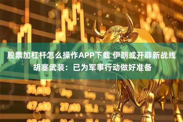 股票加杠杆怎么操作APP下载 伊朗或开辟新战线 胡塞武装:已为军事行动做好准备