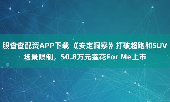 股查查配资APP下载 《安定洞察》打破超跑和SUV场景限制，50.8万元莲花For Me上市