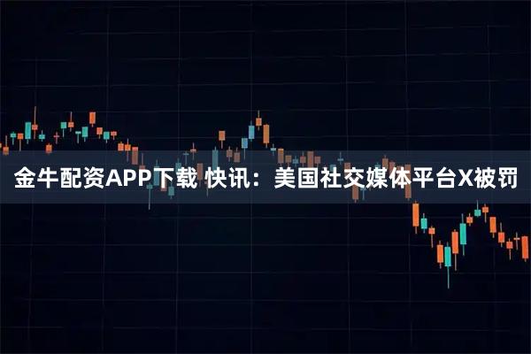 金牛配资APP下载 快讯:美国社交媒体平台X被罚