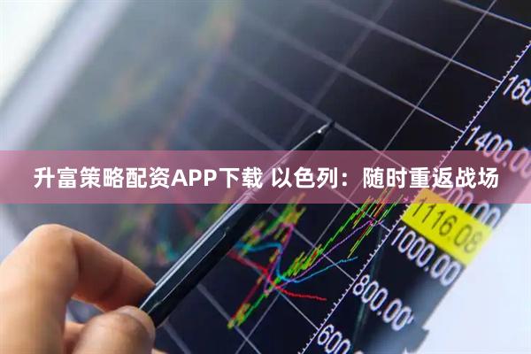 升富策略配资APP下载 以色列：随时重返战场
