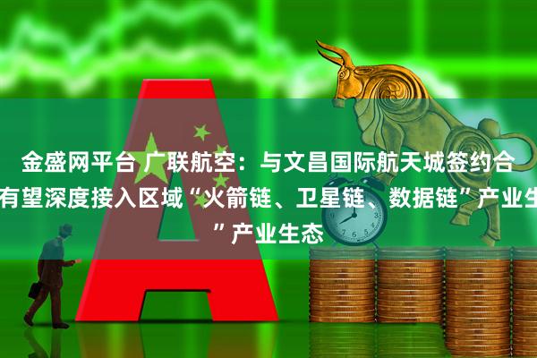 金盛网平台 广联航空:与文昌国际航天城签约合作 有望深度接入区域“火箭链、卫星链、数据链”产业生态
