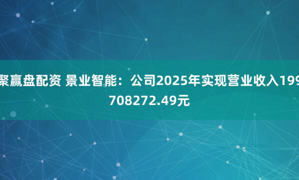 聚赢盘配资 景业智能：公司2025年实现营业收入199708272.49元