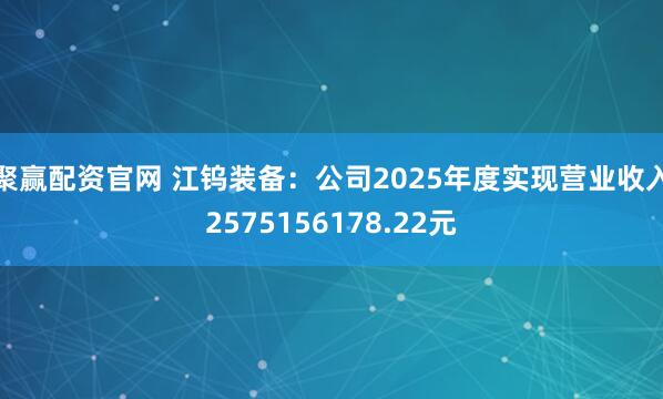 聚赢配资官网 江钨装备：公司2025年度实现营业收入2575156178.22元
