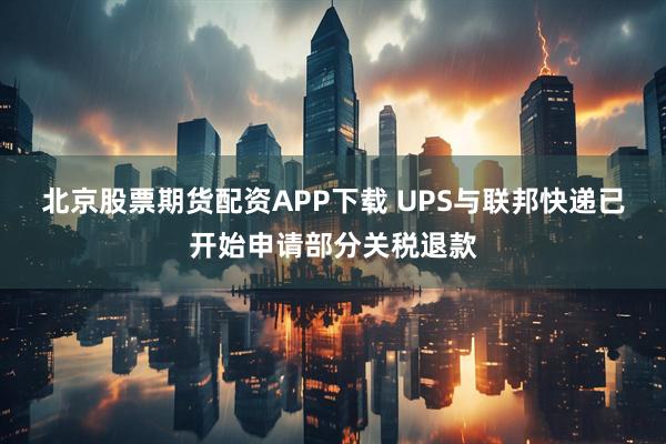 北京股票期货配资APP下载 UPS与联邦快递已开始申请部分关税退款