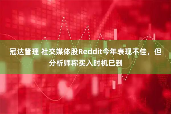 冠达管理 社交媒体股Reddit今年表现不佳，但分析师称买入时机已到