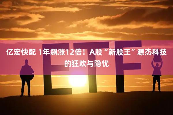 亿宏快配 1年飙涨12倍！A股“新股王”源杰科技的狂欢与隐忧
