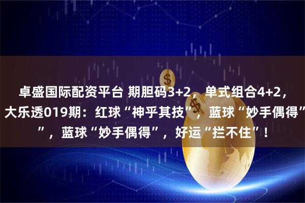 卓盛国际配资平台 期胆码3+2，单式组合4+2，3胆全出直接封神！大乐透019期：红球“神乎其技”，蓝球“妙手偶得”，好运“拦不住”！