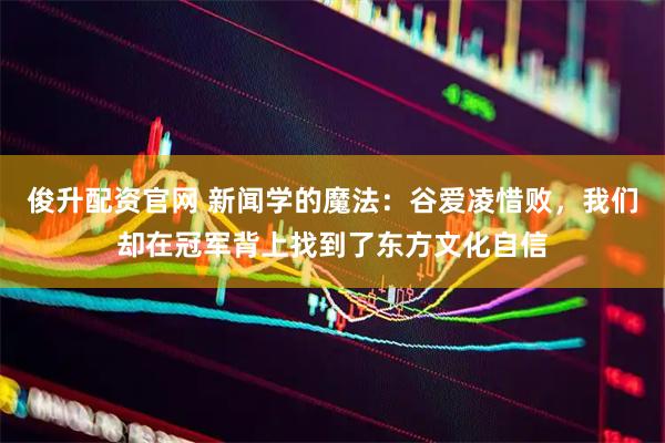 俊升配资官网 新闻学的魔法:谷爱凌惜败,我们却在冠军背上找到了东方文化自信