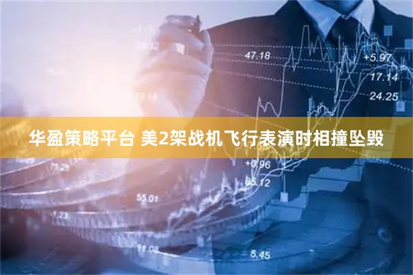 华盈策略平台 美2架战机飞行表演时相撞坠毁