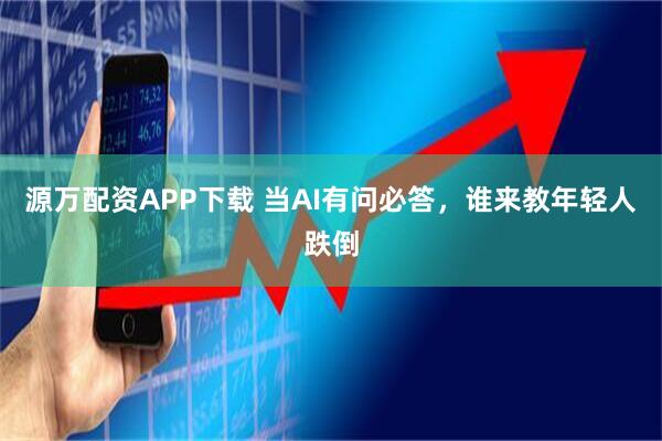 源万配资APP下载 当AI有问必答,谁来教年轻人跌倒