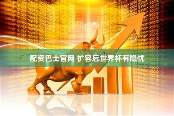配资巴士官网 扩容后世界杯有隐忧