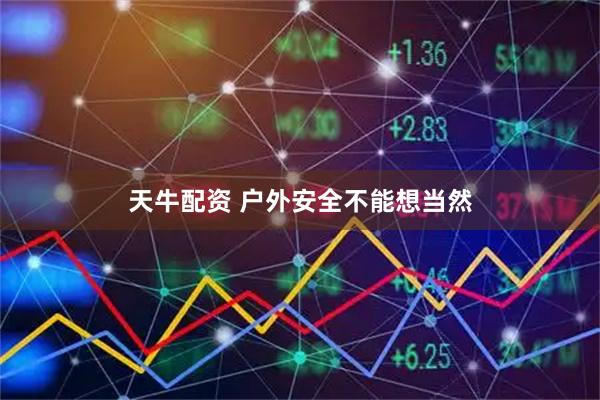 天牛配资 户外安全不能想当然