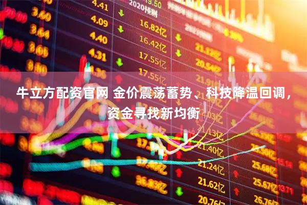 牛立方配资官网 金价震荡蓄势、科技降温回调，资金寻找新均衡