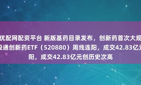 优配网配资平台 新版基药目录发布,创新药首次大规模入围!港股通创新药ETF(520880)周线连阳,成交42.83亿元创历史次高
