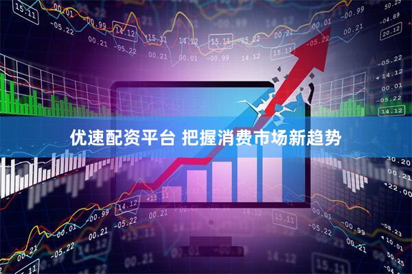 优速配资平台 把握消费市场新趋势